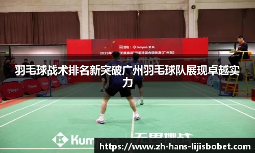 羽毛球战术排名新突破广州羽毛球队展现卓越实力