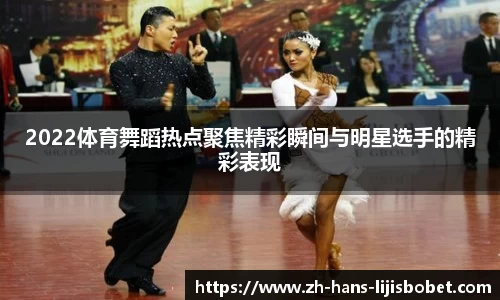2022体育舞蹈热点聚焦精彩瞬间与明星选手的精彩表现