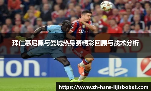 拜仁慕尼黑与曼城热身赛精彩回顾与战术分析