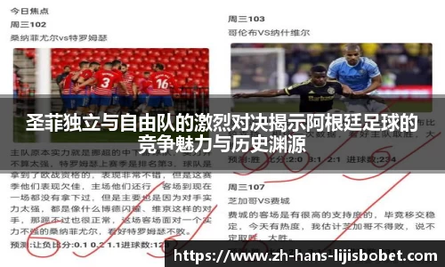 圣菲独立与自由队的激烈对决揭示阿根廷足球的竞争魅力与历史渊源