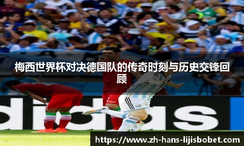 梅西世界杯对决德国队的传奇时刻与历史交锋回顾